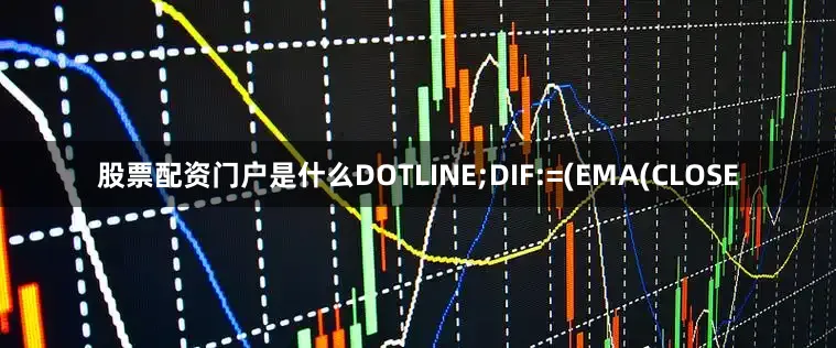 股票配资门户是什么DOTLINE;DIF:=(EMA(CLOSE
