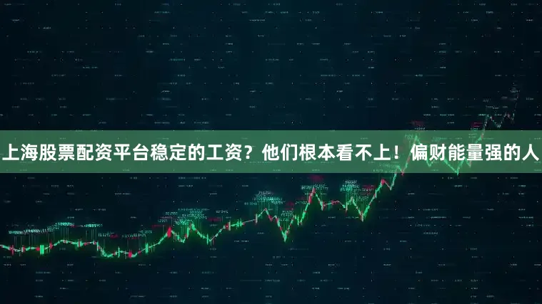 上海股票配资平台稳定的工资？他们根本看不上！偏财能量强的人