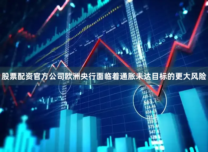 股票配资官方公司欧洲央行面临着通胀未达目标的更大风险