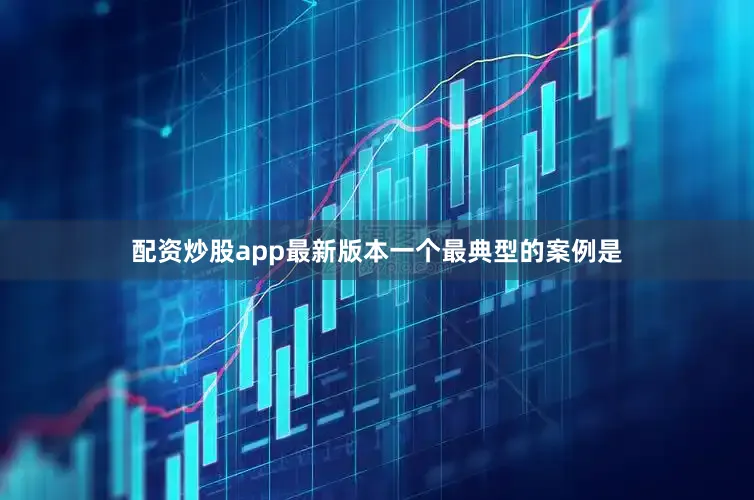 配资炒股app最新版本　　一个最典型的案例是