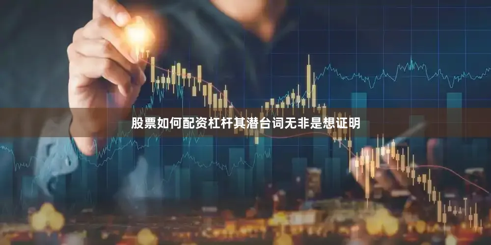 股票如何配资杠杆其潜台词无非是想证明