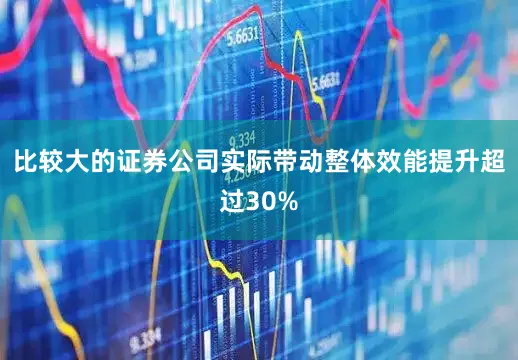 比较大的证券公司实际带动整体效能提升超过30%