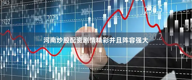 河南炒股配资剧情精彩并且阵容强大